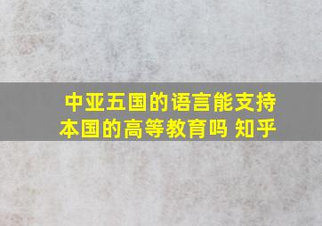 中亚五国的语言能支持本国的高等教育吗 知乎